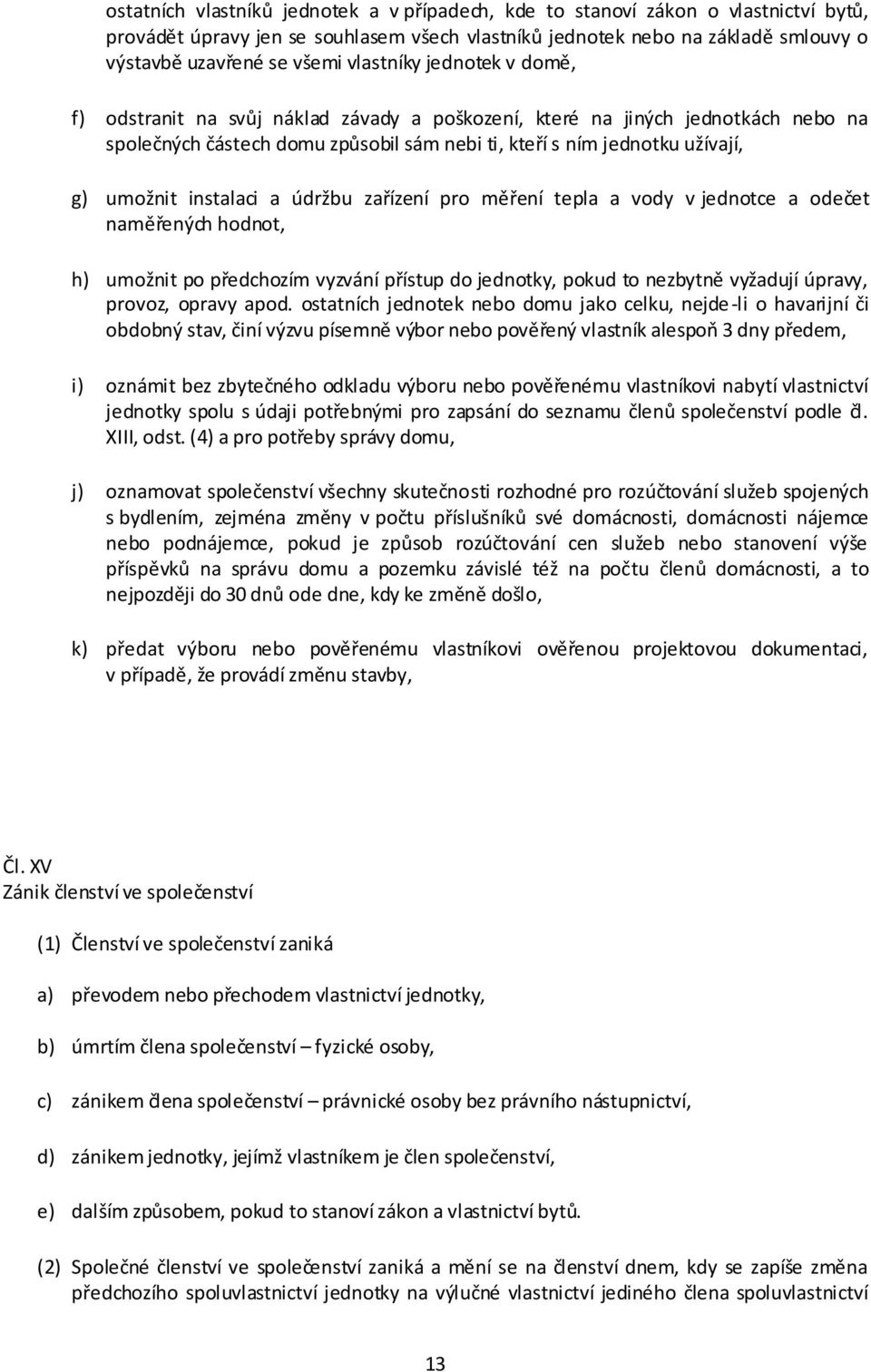 instalaci a údržbu zařízení pro měření tepla a vody v jednotce a odečet naměřených hodnot, h) umožnit po předchozím vyzvání přístup do jednotky, pokud to nezbytně vyžadují úpravy, provoz, opravy apod.