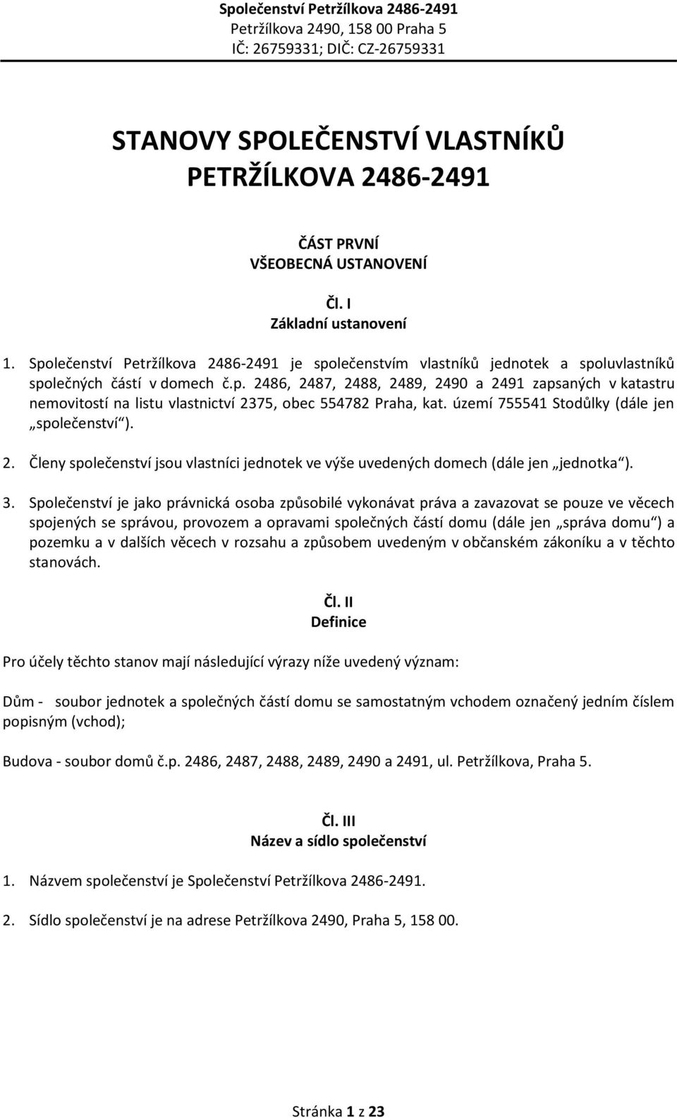 území 755541 Stodůlky (dále jen společenství ). 2. Členy společenství jsou vlastníci jednotek ve výše uvedených domech (dále jen jednotka ). 3.