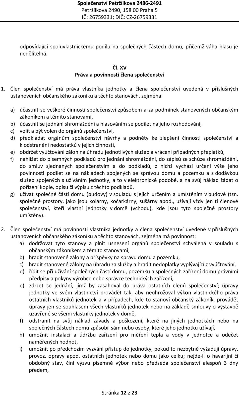 způsobem a za podmínek stanovených občanským zákoníkem a těmito stanovami, b) účastnit se jednání shromáždění a hlasováním se podílet na jeho rozhodování, c) volit a být volen do orgánů společenství,