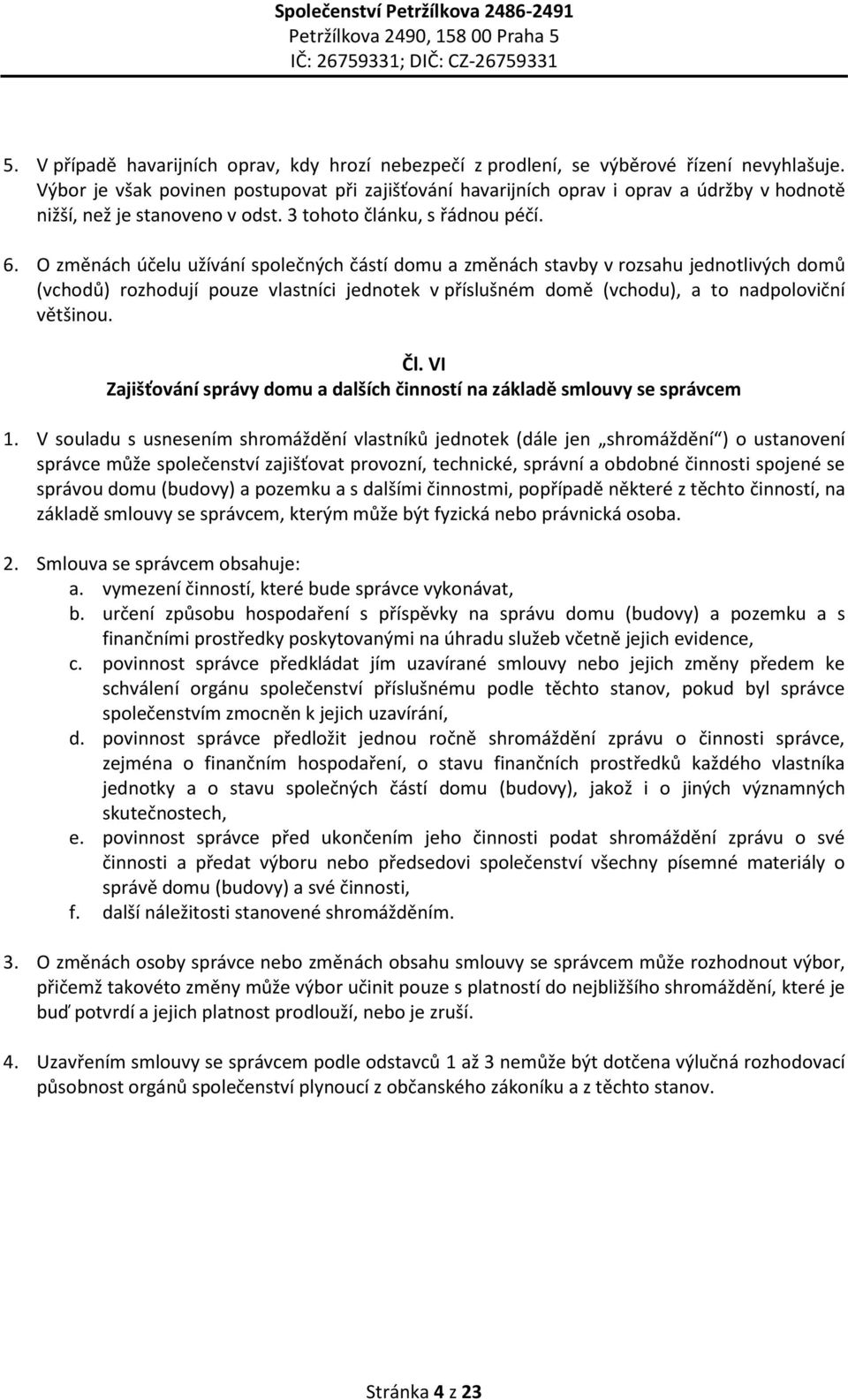 O změnách účelu užívání společných částí domu a změnách stavby v rozsahu jednotlivých domů (vchodů) rozhodují pouze vlastníci jednotek v příslušném domě (vchodu), a to nadpoloviční většinou. Čl.