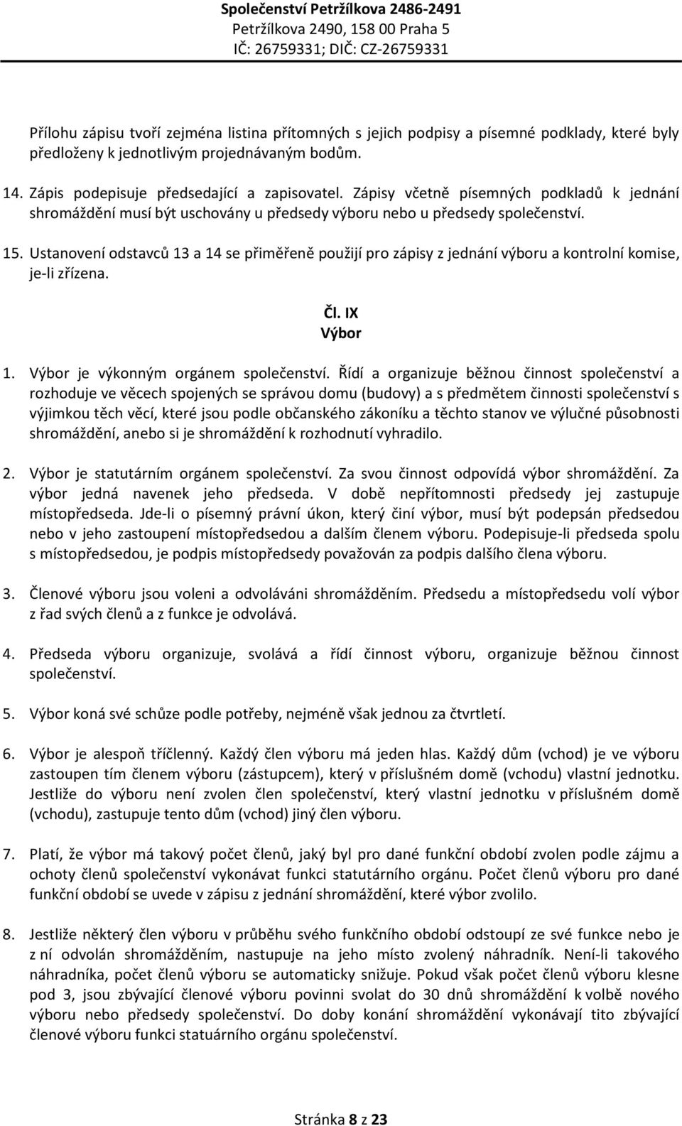 Ustanovení odstavců 13 a 14 se přiměřeně použijí pro zápisy z jednání výboru a kontrolní komise, je-li zřízena. Čl. IX Výbor 1. Výbor je výkonným orgánem společenství.