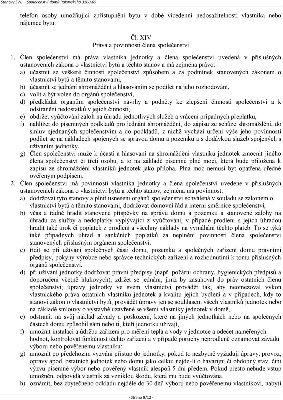 společenství způsobem a za podmínek stanovených zákonem o vlastnictví bytů a těmito stanovami, b) účastnit se jednání shromáždění a hlasováním se podílet na jeho rozhodování, c) volit a být volen do