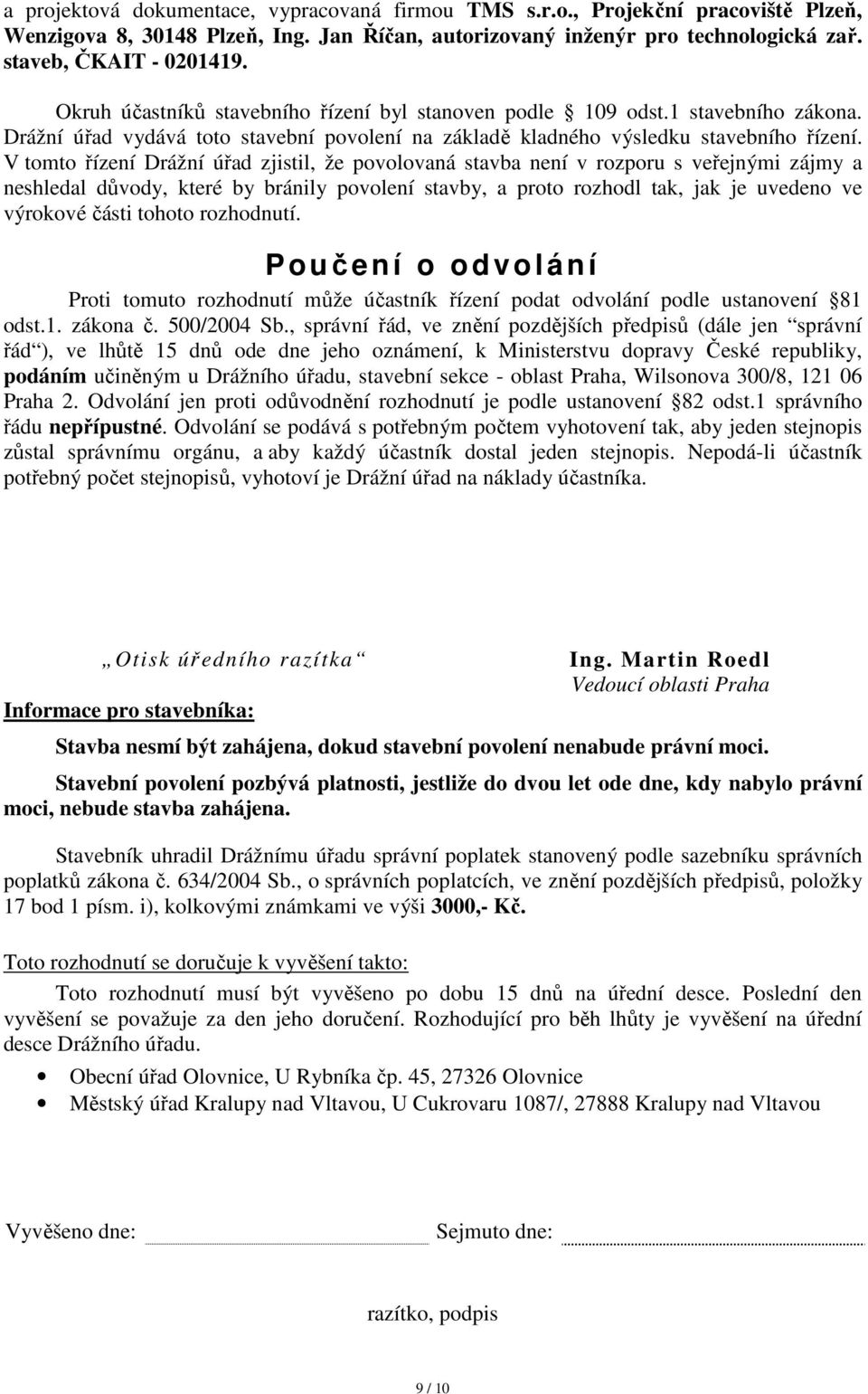 V tomto řízení Drážní úřad zjistil, že povolovaná stavba není v rozporu s veřejnými zájmy a neshledal důvody, které by bránily povolení stavby, a proto rozhodl tak, jak je uvedeno ve výrokové části