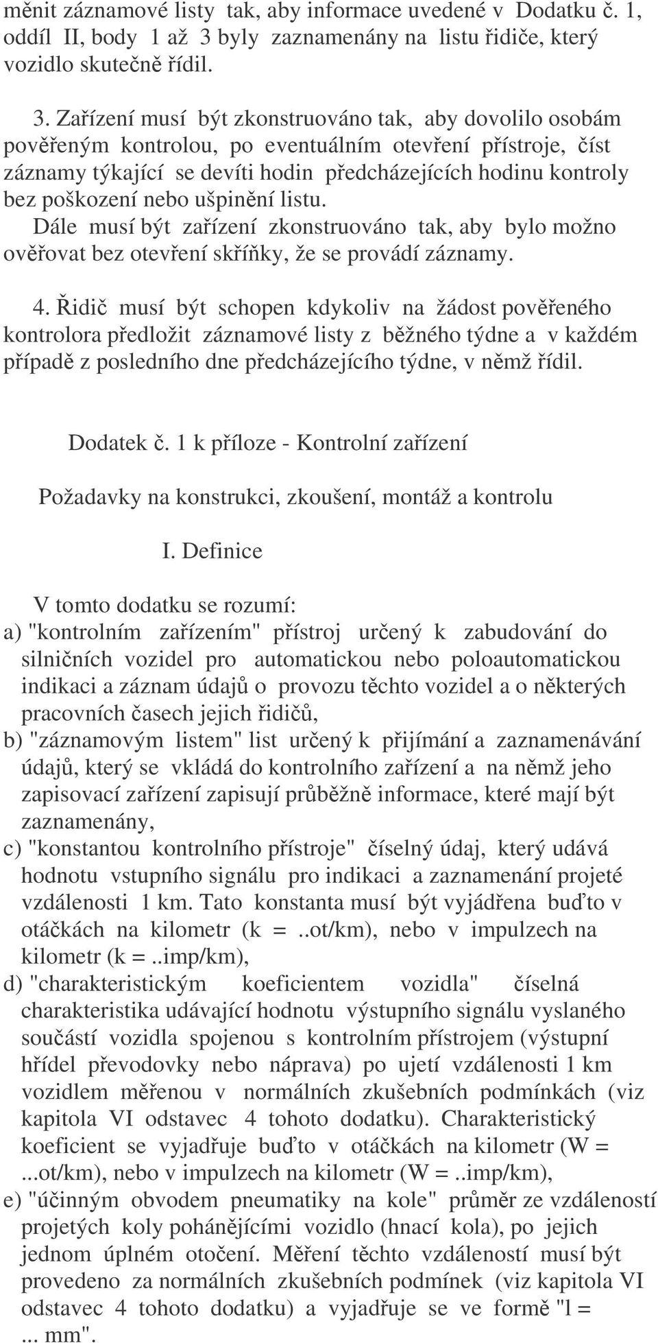 Zaízení musí být zkonstruováno tak, aby dovolilo osobám poveným kontrolou, po eventuálním otevení pístroje, íst záznamy týkající se devíti hodin pedcházejících hodinu kontroly bez poškození nebo