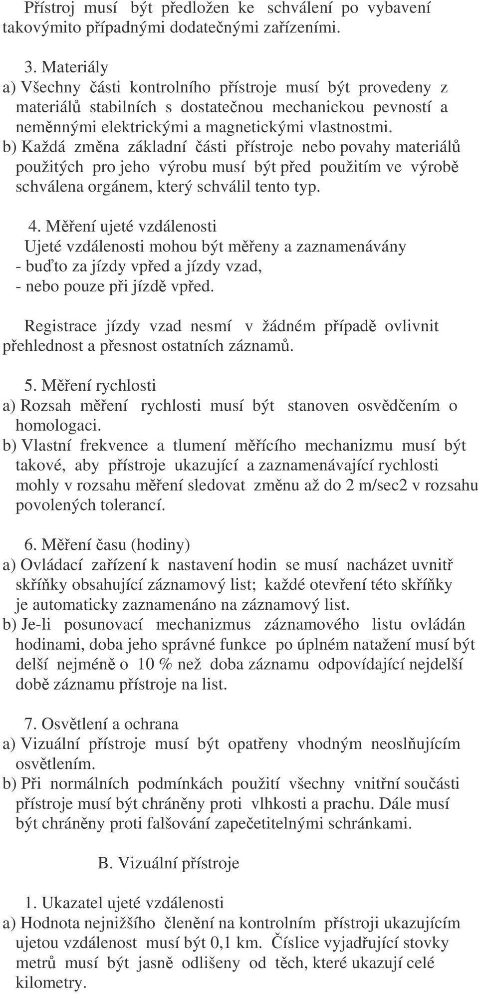 b) Každá zmna základní ásti pístroje nebo povahy materiál použitých pro jeho výrobu musí být ped použitím ve výrob schválena orgánem, který schválil tento typ. 4.