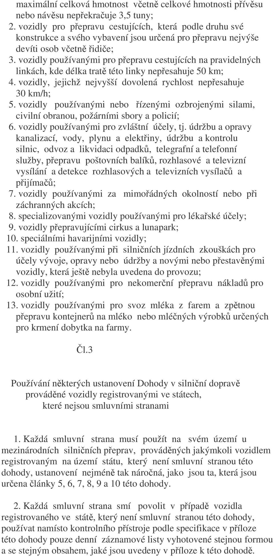 vozidly používanými pro pepravu cestujících na pravidelných linkách, kde délka trat této linky nepesahuje 50 km; 4. vozidly, jejichž nejvyšší dovolená rychlost nepesahuje 30 km/h; 5.