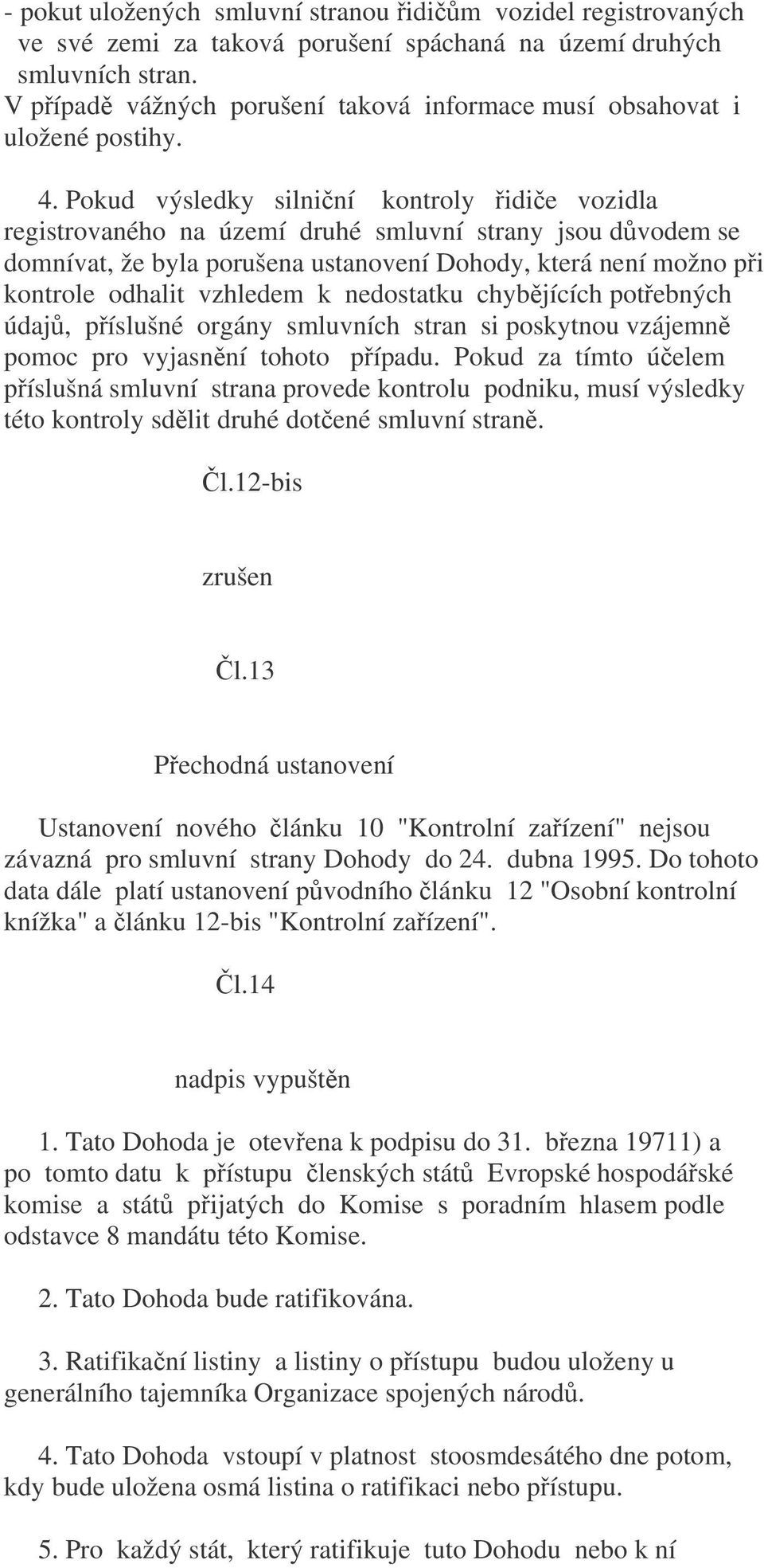 Pokud výsledky silniní kontroly idie vozidla registrovaného na území druhé smluvní strany jsou dvodem se domnívat, že byla porušena ustanovení Dohody, která není možno pi kontrole odhalit vzhledem k