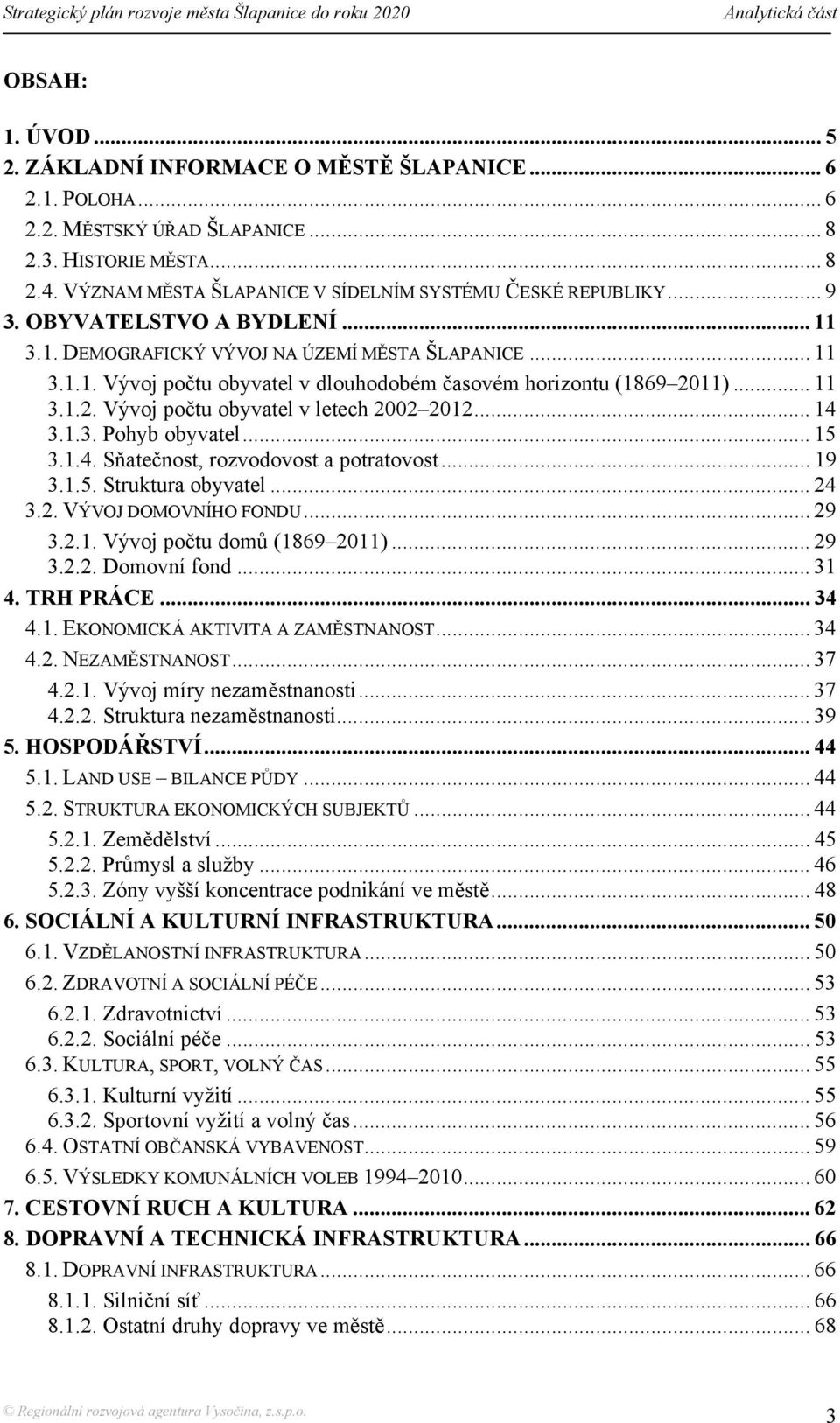 .. 11 3.1.2. Vývoj počtu obyvatel v letech 2002 2012... 14 3.1.3. Pohyb obyvatel... 15 3.1.4. Sňatečnost, rozvodovost a potratovost... 19 3.1.5. Struktura obyvatel... 24 3.2. VÝVOJ DOMOVNÍHO FONDU.