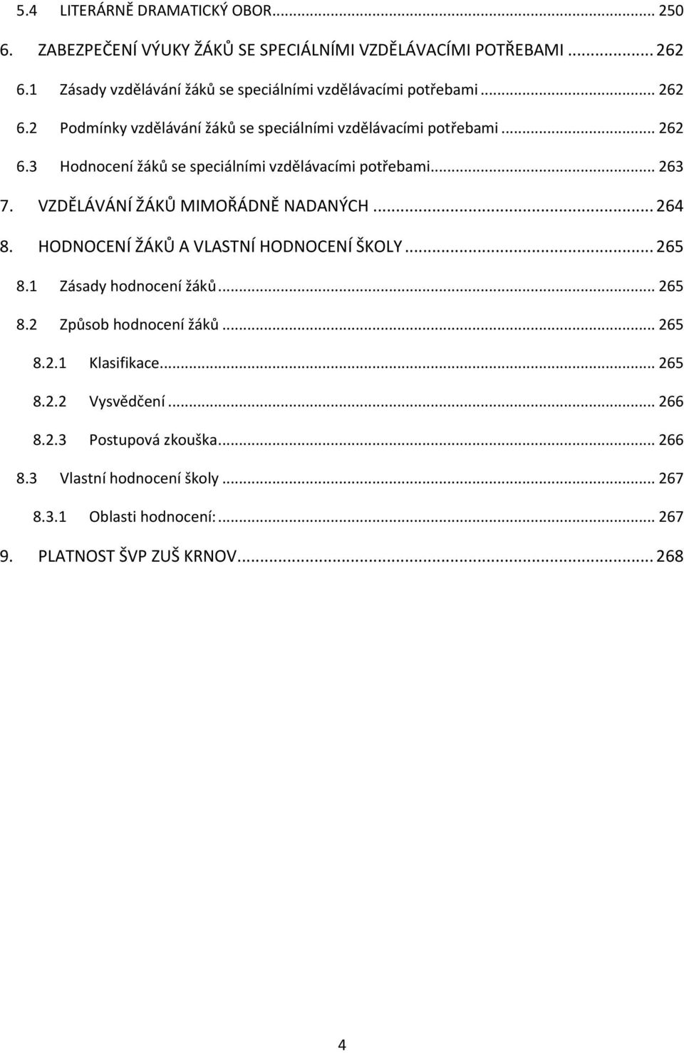 .. 263 7. VZDĚLÁVÁNÍ ŽÁKŮ MIMOŘÁDNĚ NADANÝCH... 264 8. HODNOCENÍ ŽÁKŮ A VLASTNÍ HODNOCENÍ ŠKOLY... 265 8.1 Zásady hodnocení žáků... 265 8.2 Způsob hodnocení žáků.