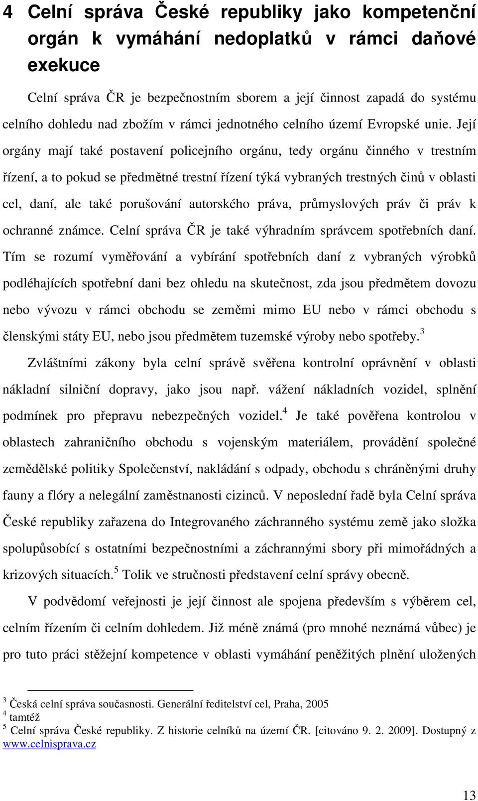 Její orgány mají také postavení policejního orgánu, tedy orgánu inného v trestním ízení, a to pokud se pedmtné trestní ízení týká vybraných trestných in v oblasti cel, daní, ale také porušování