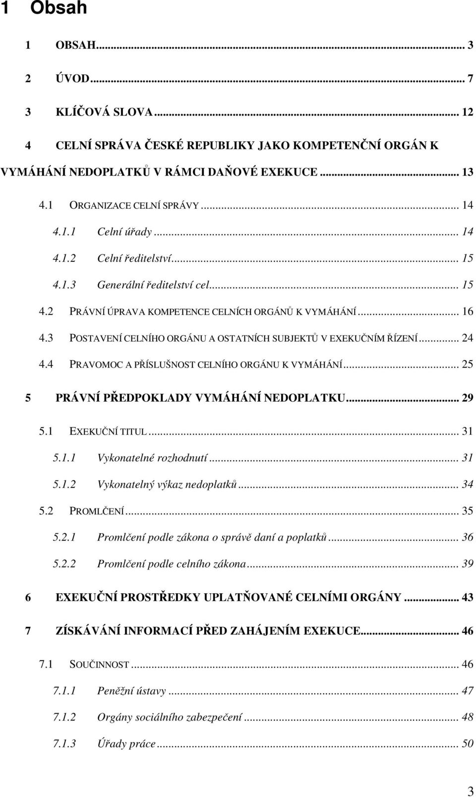 .. 24 4.4 PRAVOMOC A PÍSLUŠNOST CELNÍHO ORGÁNU K VYMÁHÁNÍ... 25 5 PRÁVNÍ PEDPOKLADY VYMÁHÁNÍ NEDOPLATKU... 29 5.1 EXEKUNÍ TITUL... 31 5.1.1 Vykonatelné rozhodnutí... 31 5.1.2 Vykonatelný výkaz nedoplatk.