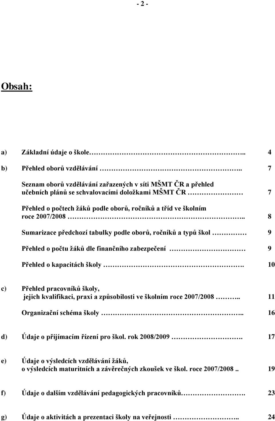 . 8 Sumarizace předchozí tabulky podle oborů, ročníků a typů škol 9 Přehled o počtu ţáků dle finančního zabezpečení 9 Přehled o kapacitách školy.