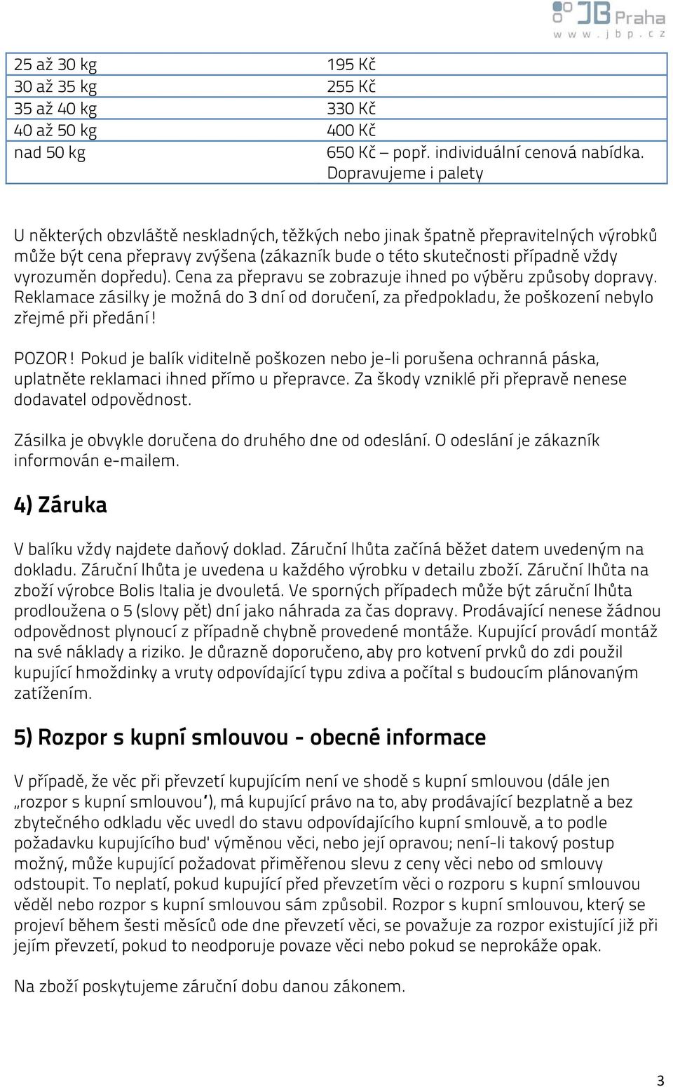 dopředu). Cena za přepravu se zobrazuje ihned po výběru způsoby dopravy. Reklamace zásilky je možná do 3 dní od doručení, za předpokladu, že poškození nebylo zřejmé při předání! POZOR!