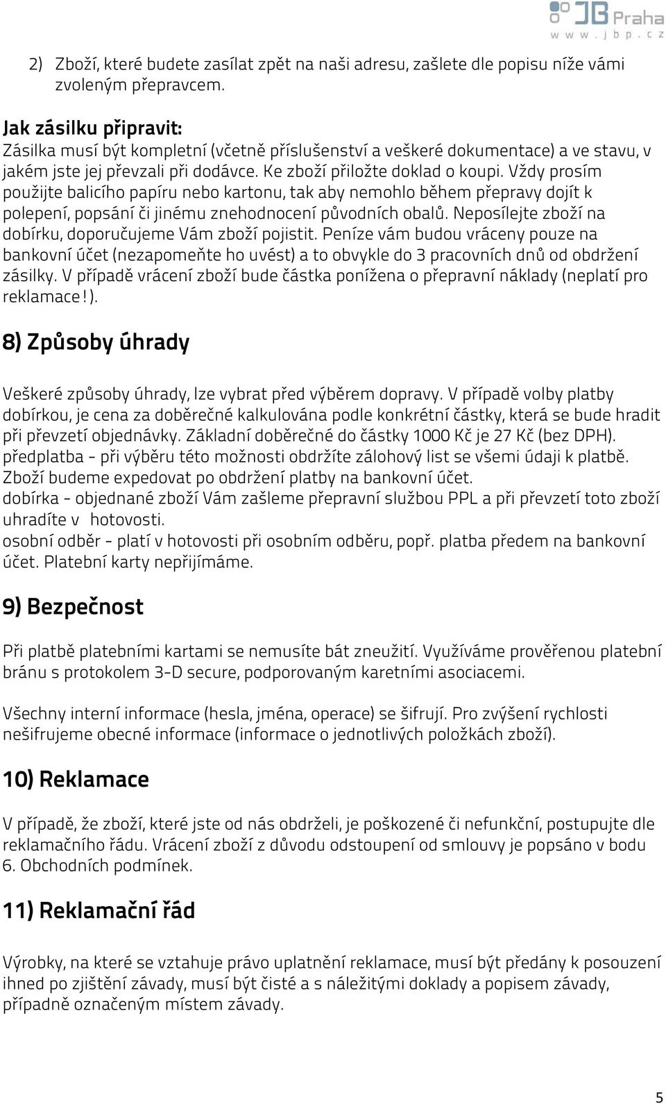 Vždy prosím použijte balicího papíru nebo kartonu, tak aby nemohlo během přepravy dojít k polepení, popsání či jinému znehodnocení původních obalů.