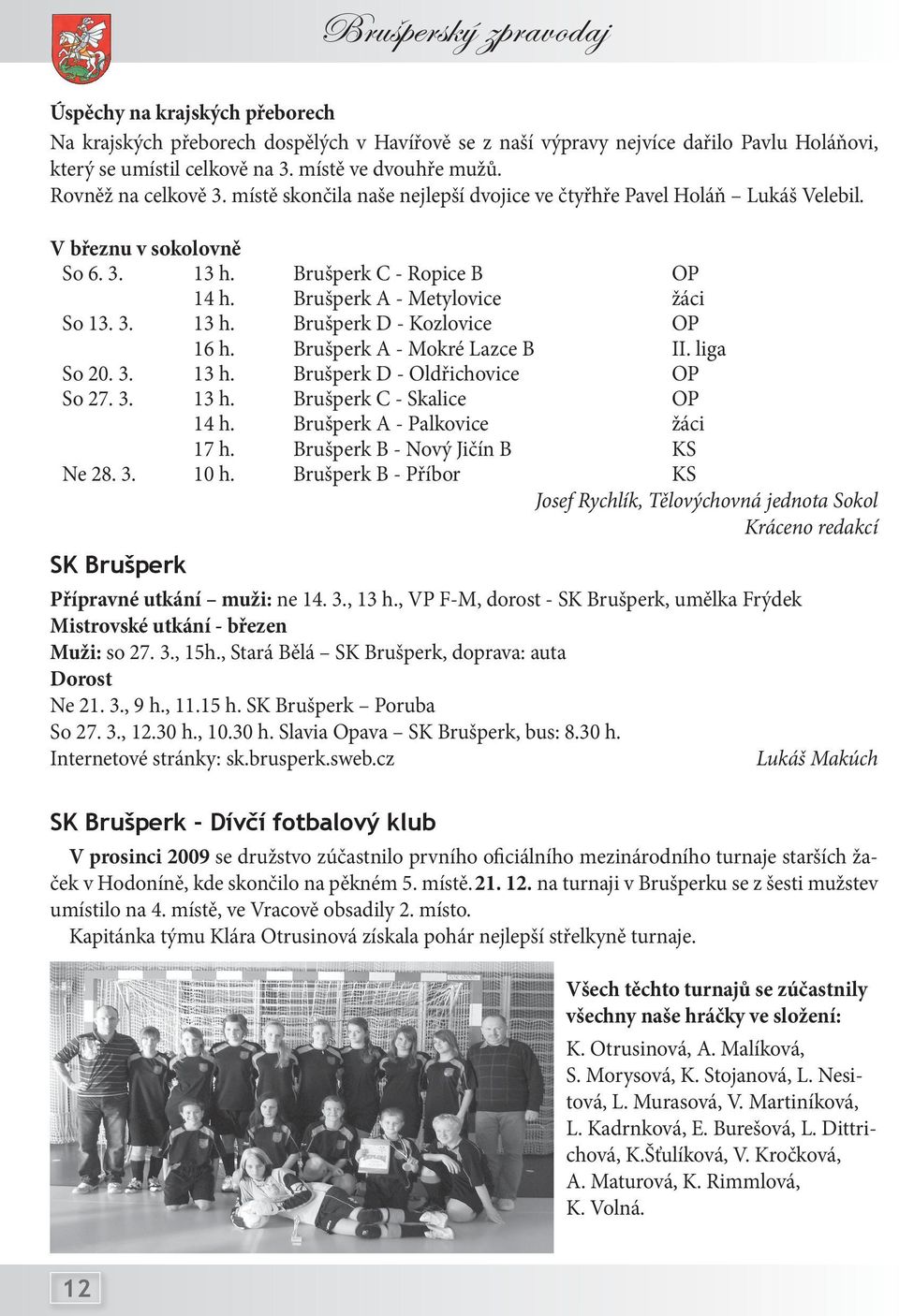 Brušperk A - Mokré Lazce B II. liga So 20. 3. 13 h. Brušperk D - Oldřichovice OP So 27. 3. 13 h. Brušperk C - Skalice OP 14 h. Brušperk A - Palkovice žáci 17 h. Brušperk B - Nový Jičín B KS Ne 28. 3. 10 h.