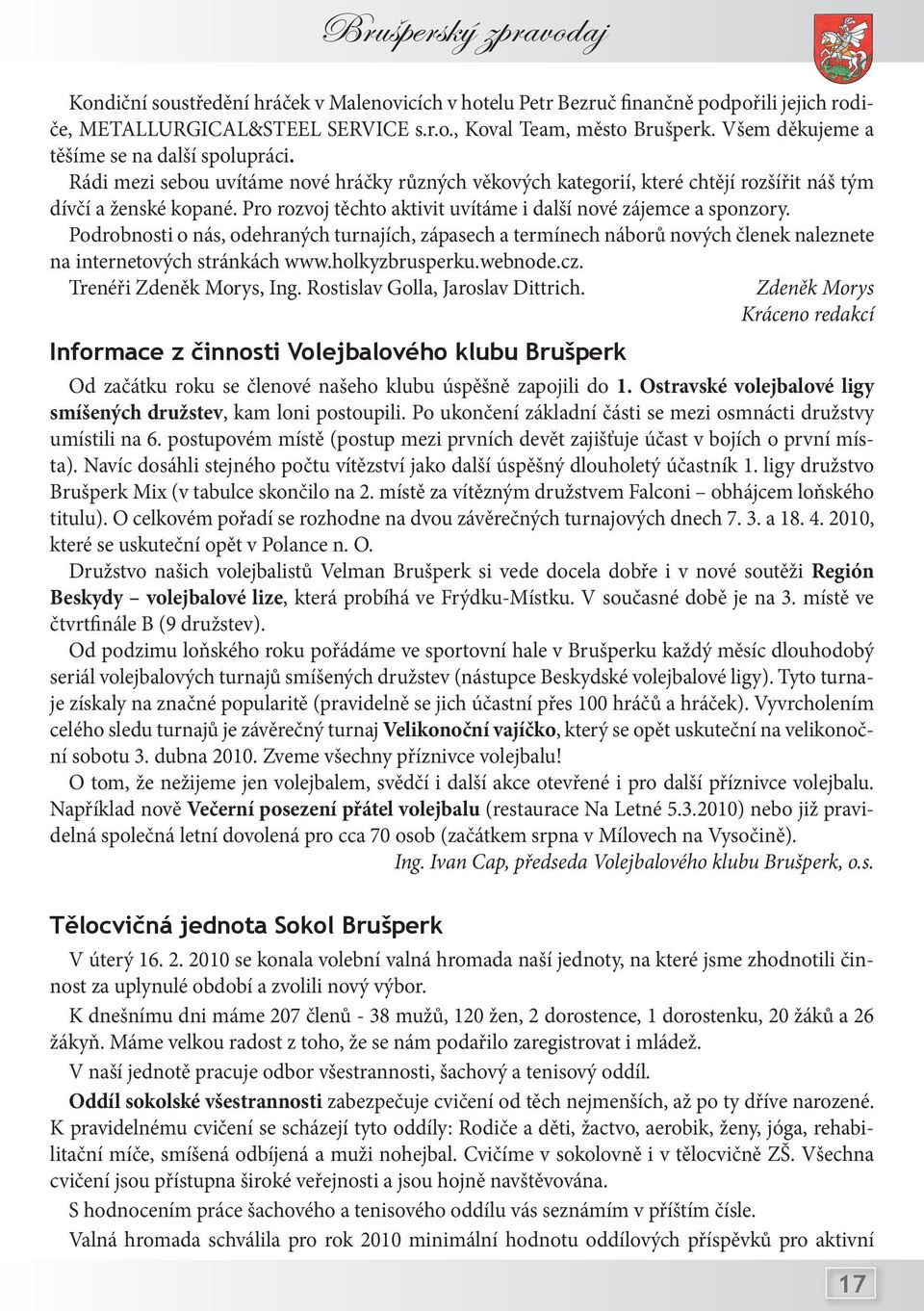 Pro rozvoj těchto aktivit uvítáme i další nové zájemce a sponzory. Podrobnosti o nás, odehraných turnajích, zápasech a termínech náborů nových členek naleznete na internetových stránkách www.