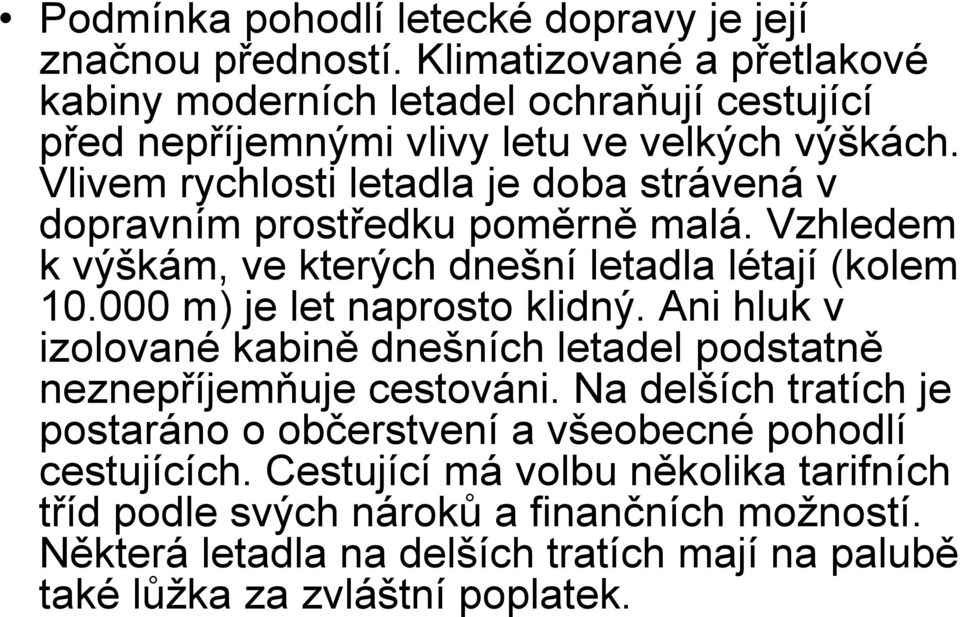 Vlivem rychlosti letadla je doba strávená v dopravním prostředku poměrně malá. Vzhledem k výškám, ve kterých dnešní letadla létají (kolem 10.000 m) je let naprosto klidný.