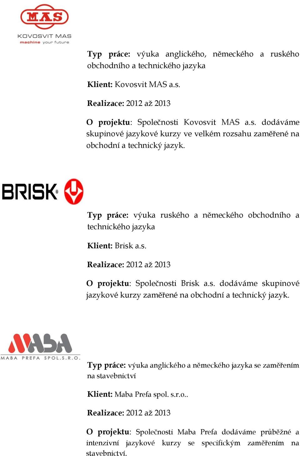 Typ práce: výuka anglického a německého jazyka se zaměřením na stavebnictví Klient: Maba Prefa spol. s.r.o.. Realizace: 2012 až 2013 O projektu: Společnosti Maba Prefa dodáváme průběžné a intenzivní jazykové kurzy se specifickým zaměřením na stavebnictví.