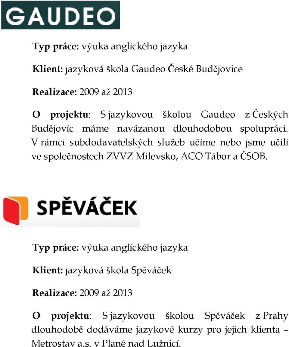 V rámci subdodavatelských služeb učíme nebo jsme učili ve společnostech ZVVZ Milevsko, ACO Tábor a ČSOB.