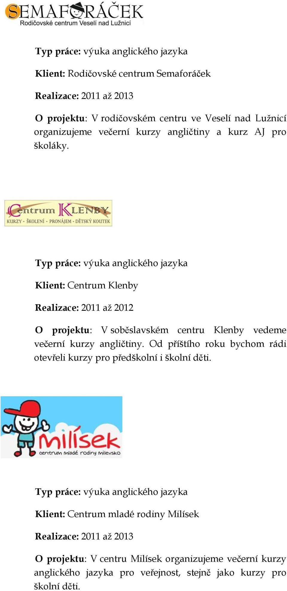 Typ práce: výuka anglického jazyka Klient: Centrum Klenby Realizace: 2011 až 2012 O projektu: V soběslavském centru Klenby vedeme večerní kurzy angličtiny.