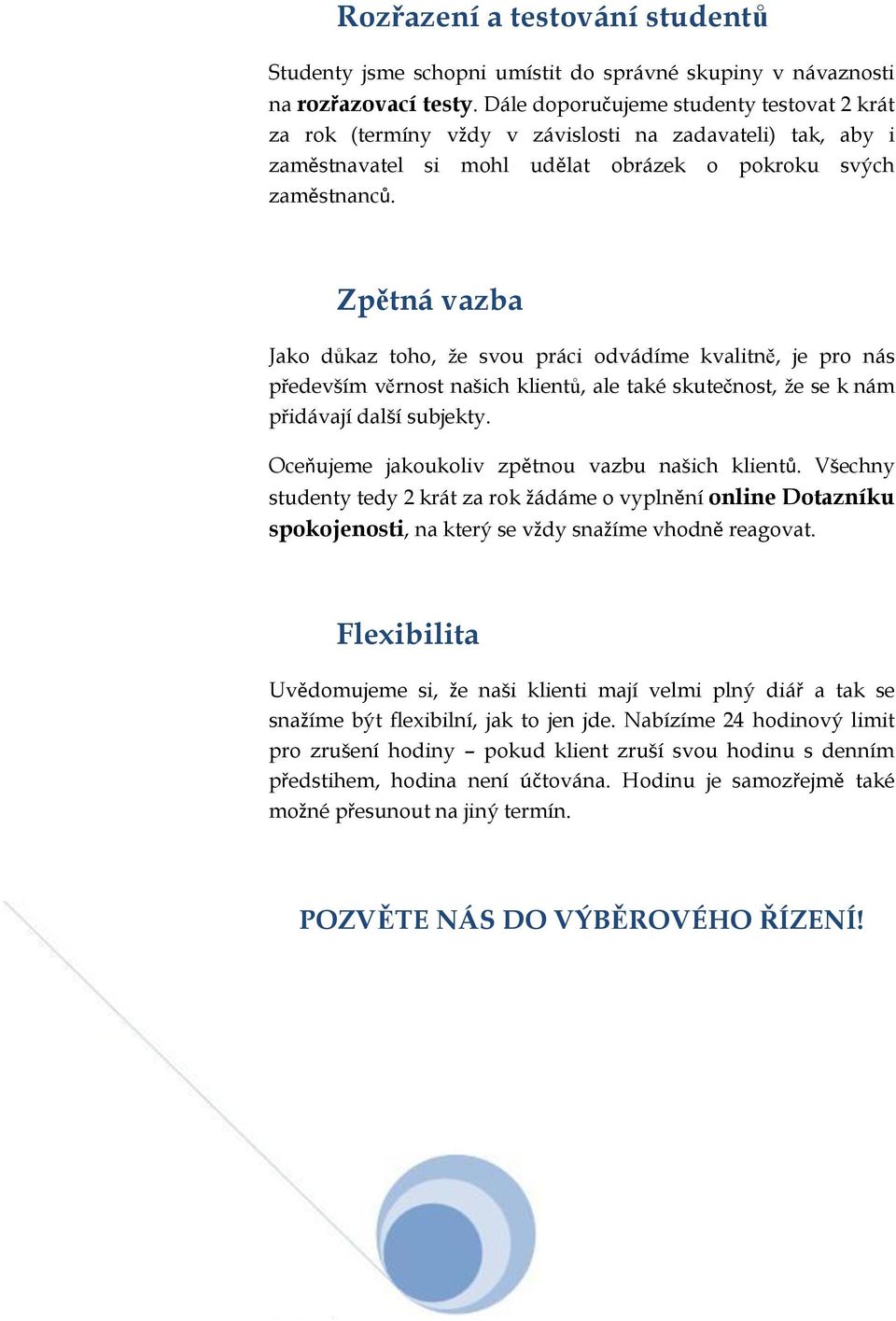 Zpětná vazba Jako důkaz toho, že svou práci odvádíme kvalitně, je pro nás především věrnost našich klientů, ale také skutečnost, že se k nám přidávají další subjekty.