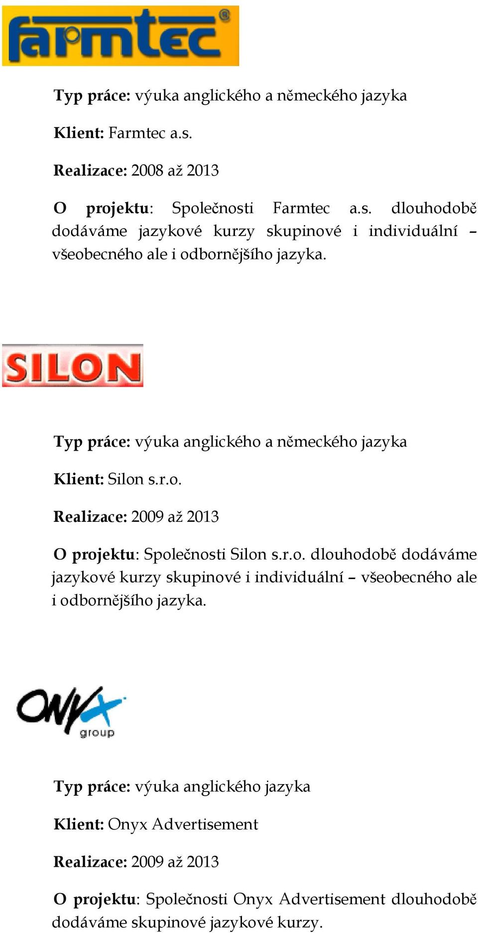 Typ práce: výuka anglického a německého jazyka Klient: Silon s.r.o. Realizace: 2009 až 2013 O projektu: Společnosti Silon s.r.o. dlouhodobě dodáváme jazykové kurzy skupinové i individuální všeobecného ale i odbornějšího jazyka.