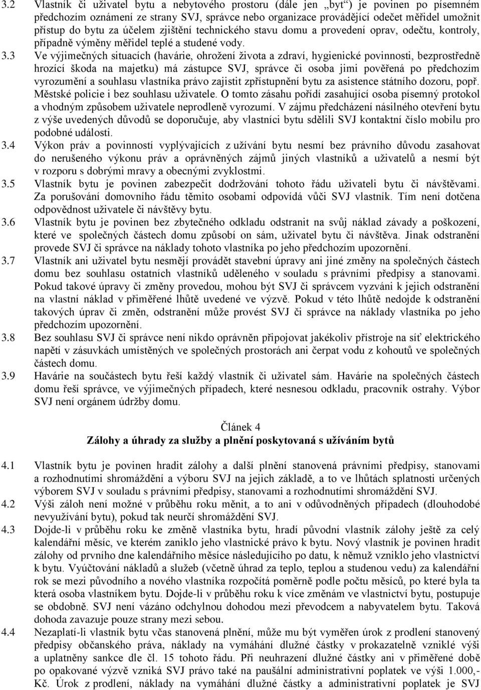 3 Ve výjimečných situacích (havárie, ohrožení života a zdraví, hygienické povinnosti, bezprostředně hrozící škoda na majetku) má zástupce SVJ, správce či osoba jimi pověřená po předchozím vyrozumění