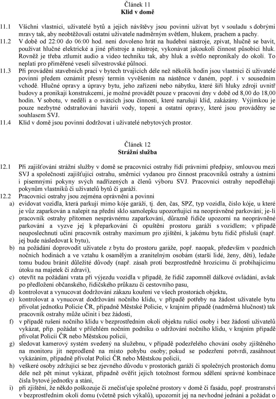 2 V době od 22:00 do 06:00 hod. není dovoleno hrát na hudební nástroje, zpívat, hlučně se bavit, používat hlučné elektrické a jiné přístroje a nástroje, vykonávat jakoukoli činnost působící hluk.