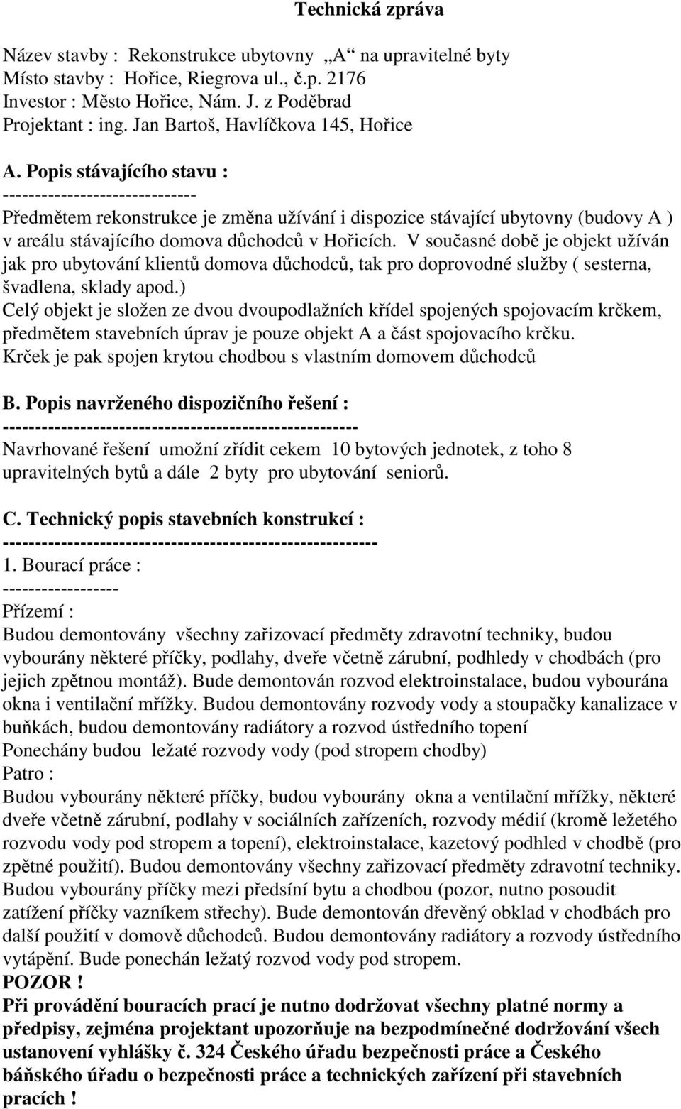 Popis stávajícího stavu : ------------------------------ Předmětem rekonstrukce je změna užívání i dispozice stávající ubytovny (budovy A ) v areálu stávajícího domova důchodců v Hořicích.