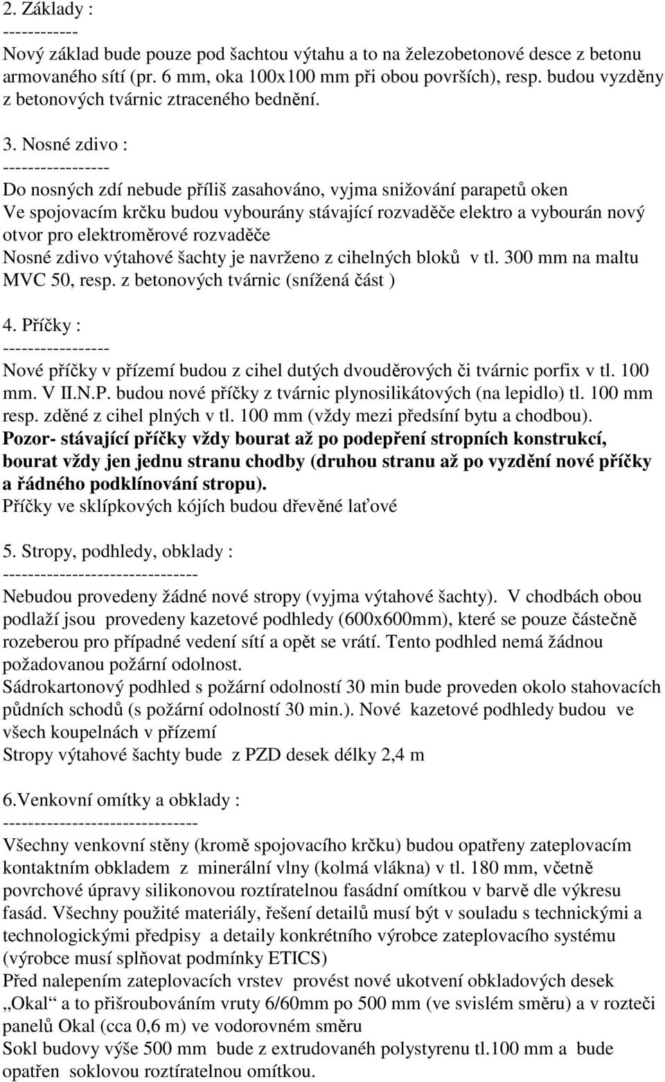 Nosné zdivo : ----------------- Do nosných zdí nebude příliš zasahováno, vyjma snižování parapetů oken Ve spojovacím krčku budou vybourány stávající rozvaděče elektro a vybourán nový otvor pro