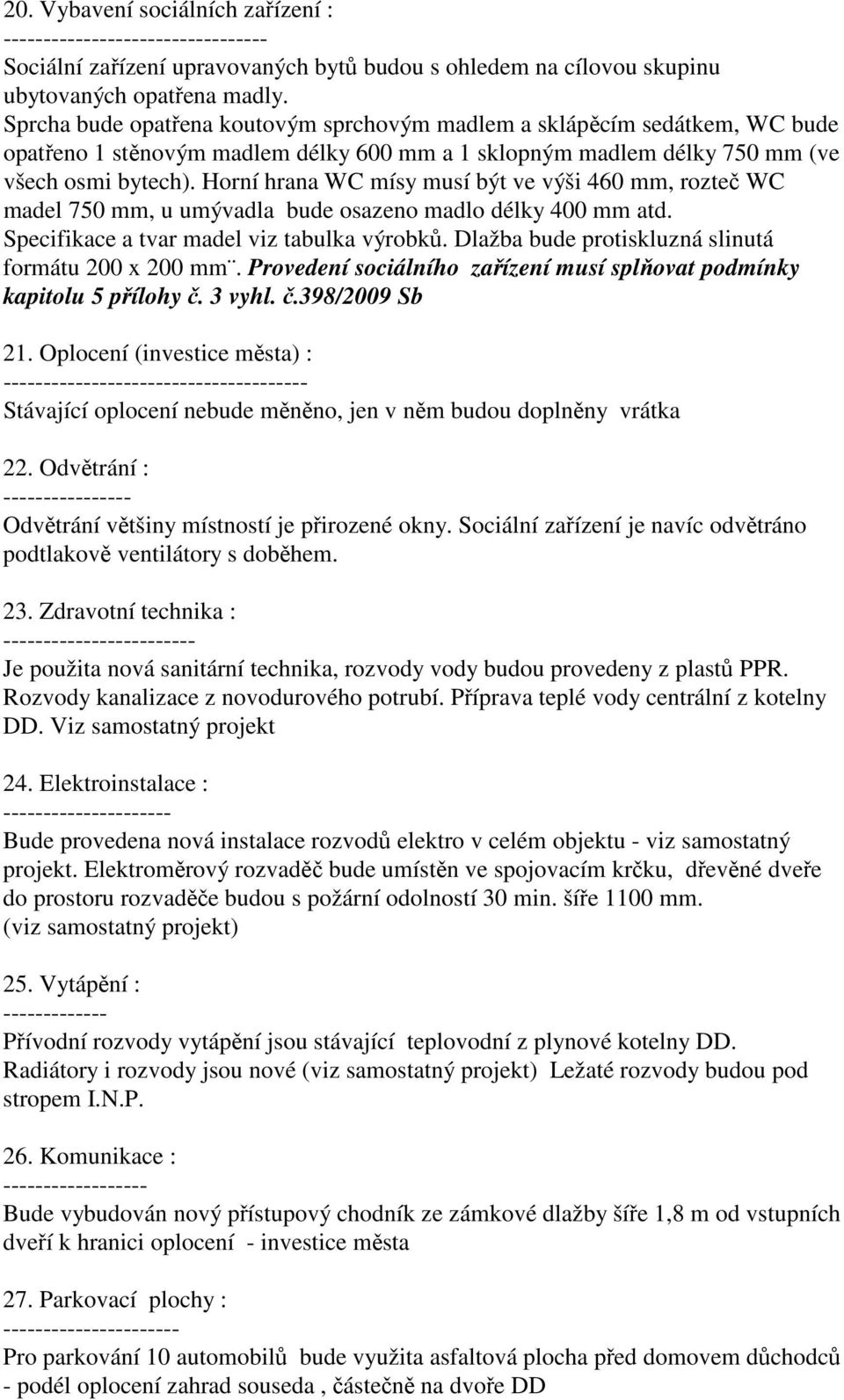 Horní hrana WC mísy musí být ve výši 460 mm, rozteč WC madel 750 mm, u umývadla bude osazeno madlo délky 400 mm atd. Specifikace a tvar madel viz tabulka výrobků.