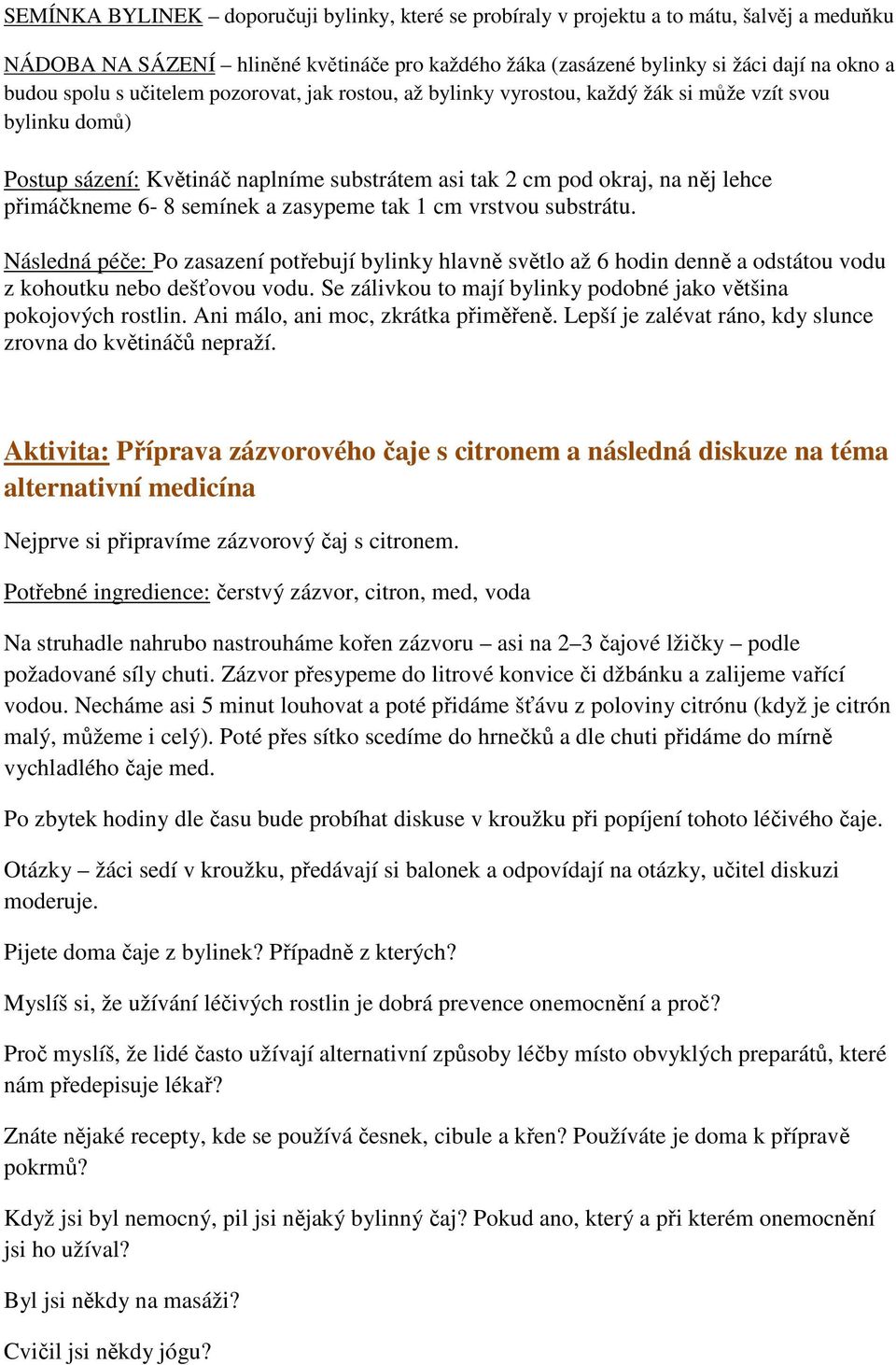 semínek a zasypeme tak 1 cm vrstvou substrátu. Následná péče: Po zasazení potřebují bylinky hlavně světlo až 6 hodin denně a odstátou vodu z kohoutku nebo dešťovou vodu.