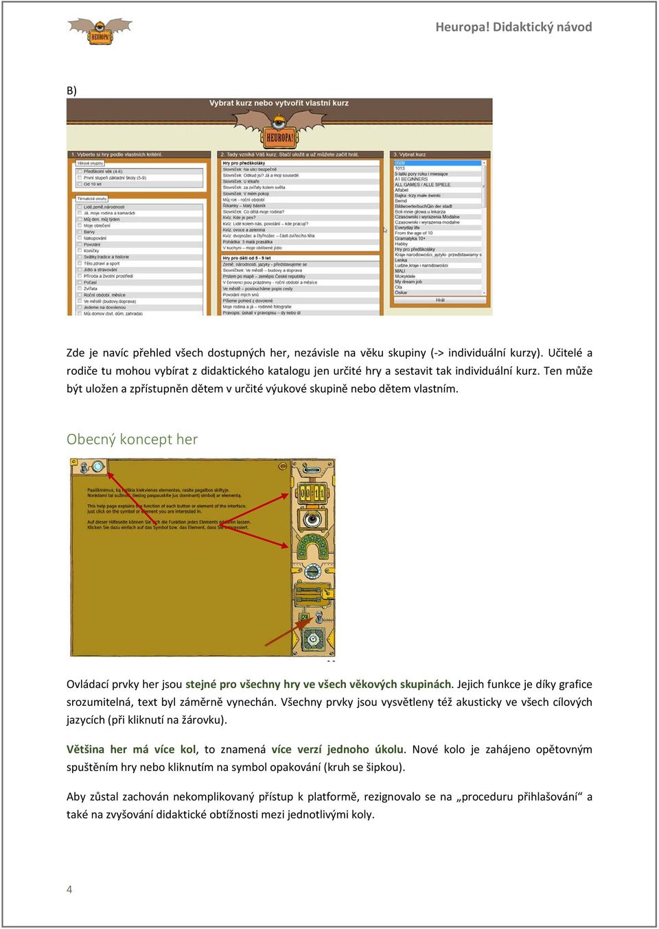 Obecný koncept her Ovládací prvky her jsou stejné pro všechny hry ve všech věkových skupinách. Jejich funkce je díky grafice srozumitelná, text byl záměrně vynechán.