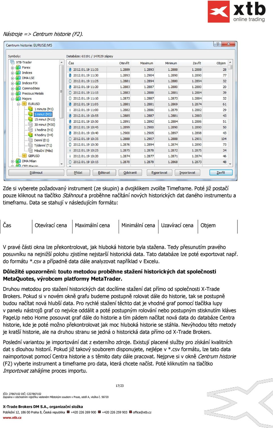 Data se stahují v následujícím formátu: Čas Otevírací cena Maximální cena Minimální cena Uzavírací cena Objem V pravé části okna lze překontrolovat, jak hluboká historie byla stažena.