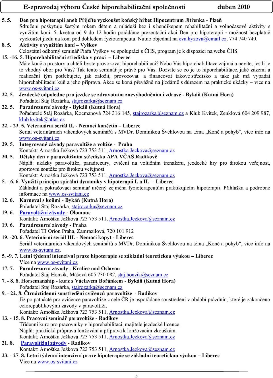 využitím koní. 5. května od 9 do 12 hodin pořádáme prezentační akci Den pro hipoterapii - možnost bezplatně vyzkoušet jízdu na koni pod dohledem fyzioterapeuta. Nutno objednat na eva.hyzova@email.