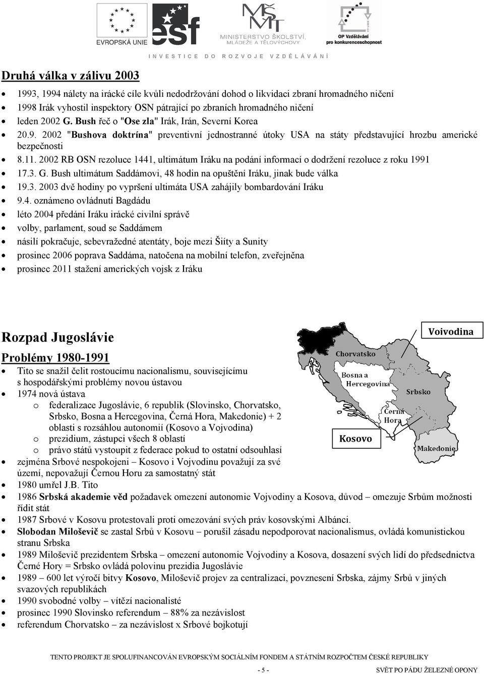 2002 RB OSN rezoluce 1441, ultimátum Iráku na podání informací o dodržení rezoluce z roku 1991 17.3. G. Bush ultimátum Saddámovi, 48 hodin na opuštění Iráku, jinak bude válka 19.3. 2003 dvě hodiny po vypršení ultimáta USA zahájily bombardování Iráku 9.