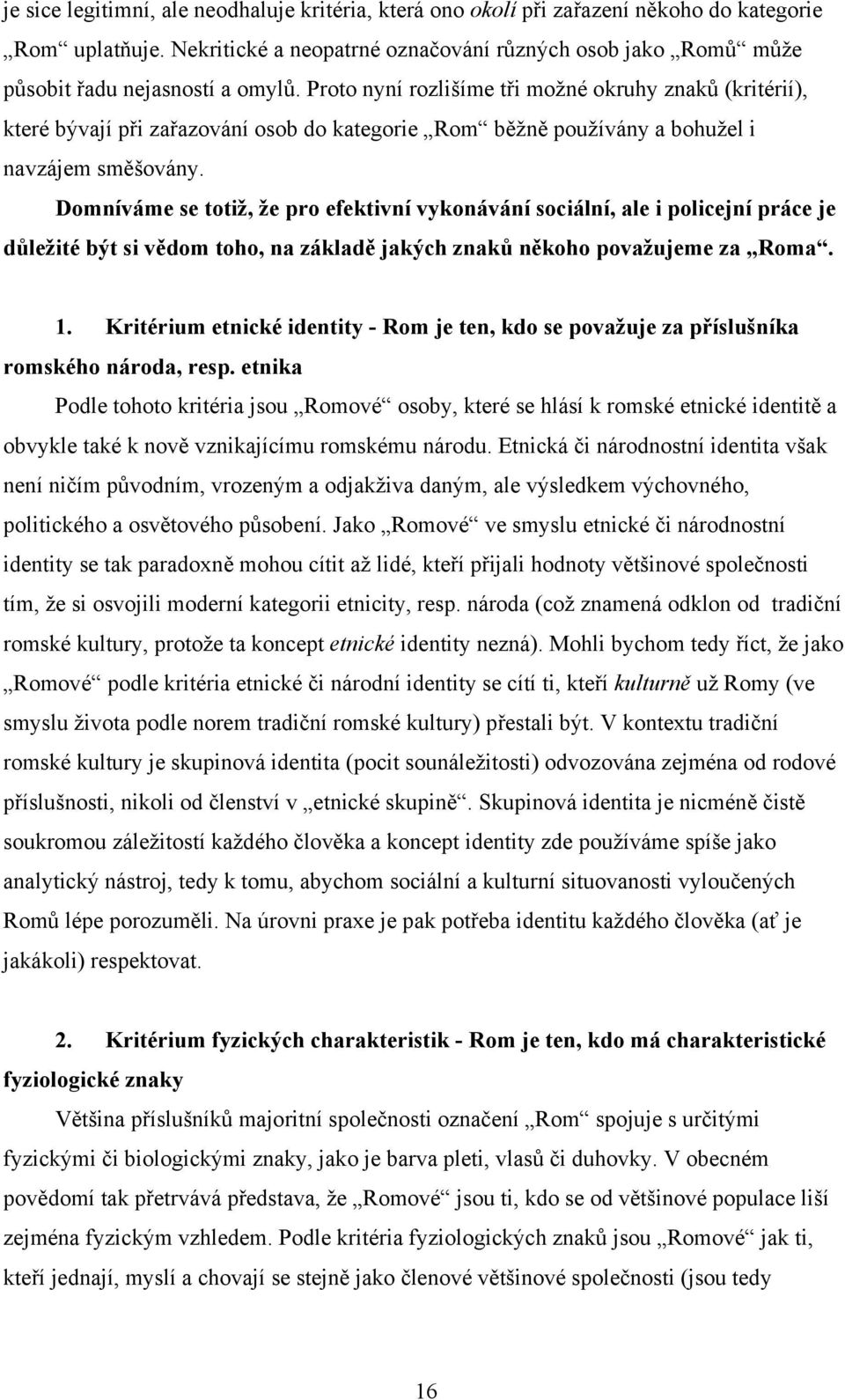 Proto nyní rozlišíme tři možné okruhy znaků (kritérií), které bývají při zařazování osob do kategorie Rom běžně používány a bohužel i navzájem směšovány.