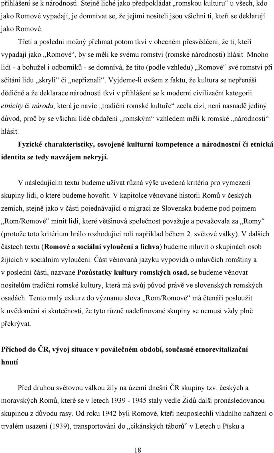 Mnoho lidí - a bohužel i odborníků - se domnívá, že tito (podle vzhledu) Romové své romství při sčítání lidu skryli či nepřiznali.