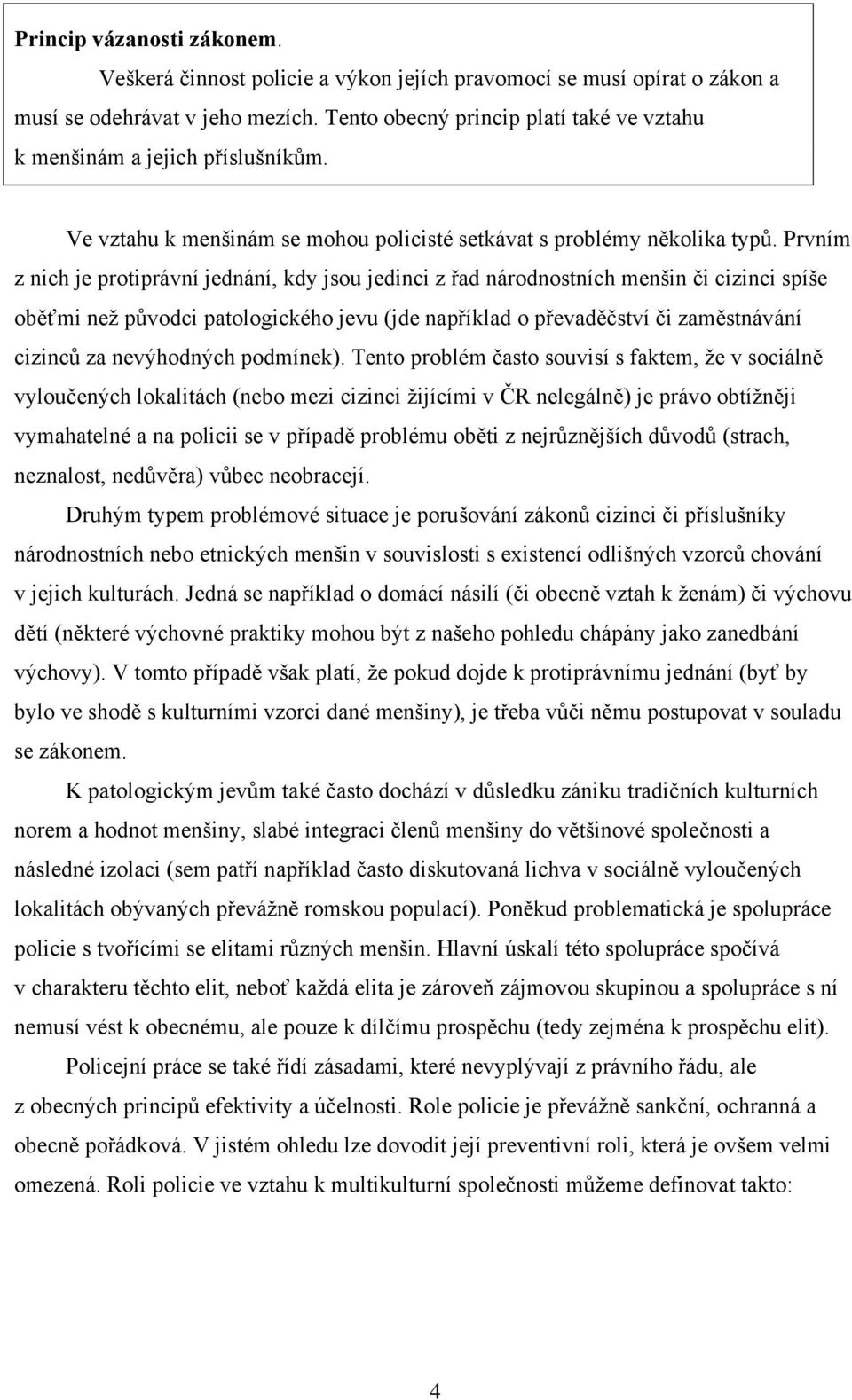 Prvním z nich je protiprávní jednání, kdy jsou jedinci z řad národnostních menšin či cizinci spíše oběťmi než původci patologického jevu (jde například o převaděčství či zaměstnávání cizinců za