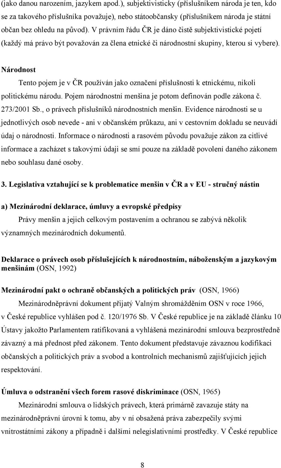 V právním řádu ČR je dáno čistě subjektivistické pojetí (každý má právo být považován za člena etnické či národnostní skupiny, kterou si vybere).