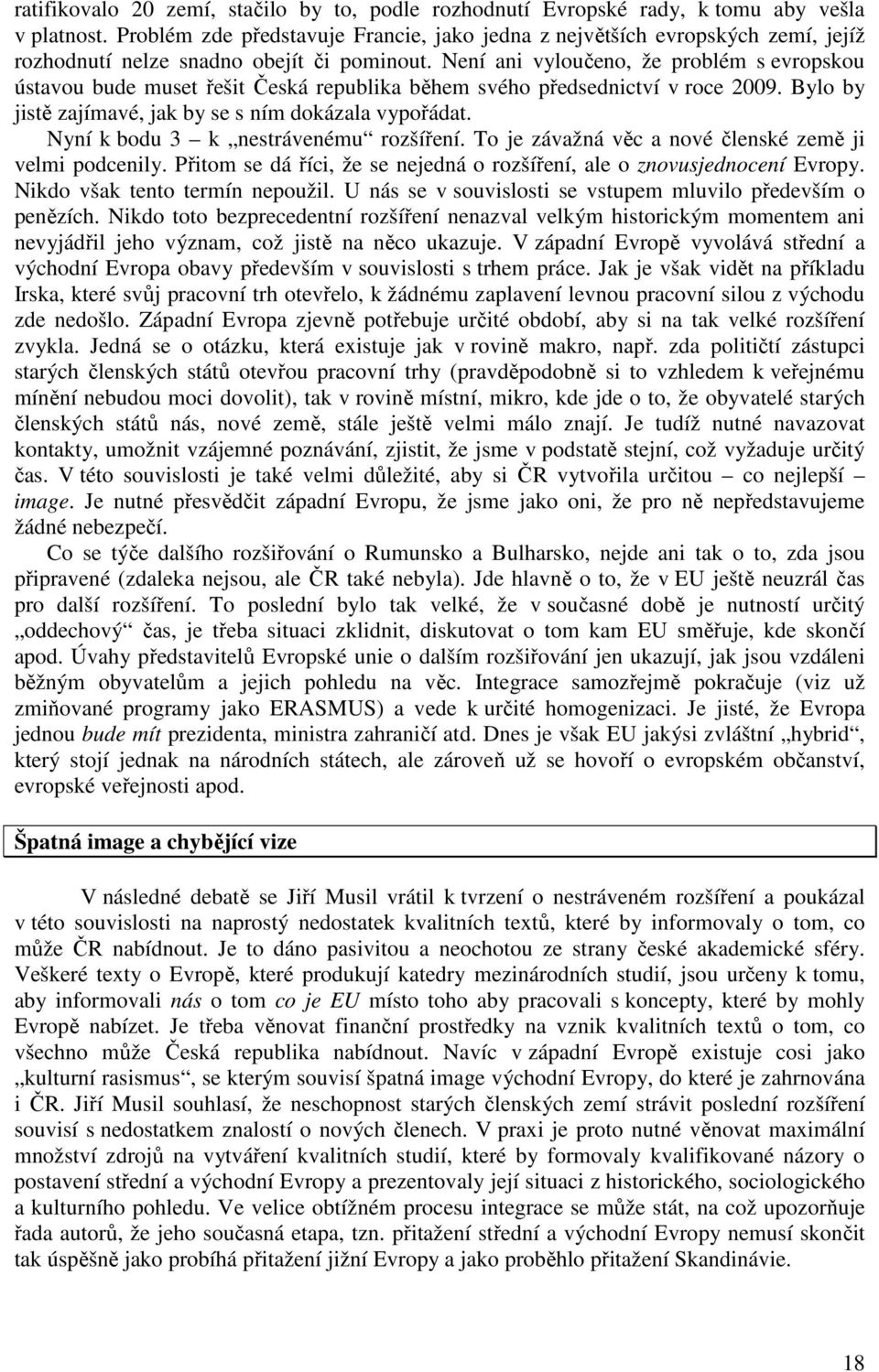 Není ani vyloučeno, že problém s evropskou ústavou bude muset řešit Česká republika během svého předsednictví v roce 2009. Bylo by jistě zajímavé, jak by se s ním dokázala vypořádat.