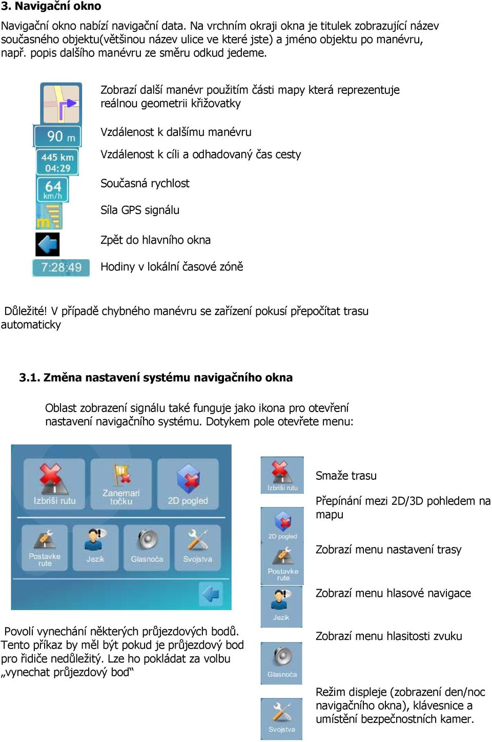 Zobrazí další manévr použitím části mapy která reprezentuje reálnou geometrii křižovatky Vzdálenost k dalšímu manévru Vzdálenost k cíli a odhadovaný čas cesty Současná rychlost Síla GPS signálu Zpět