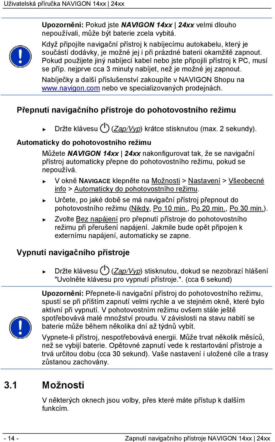 Pokud použijete jiný nabíjecí kabel nebo jste připojili přístroj k PC, musí se příp. nejprve cca 3 minuty nabíjet, než je možné jej zapnout.