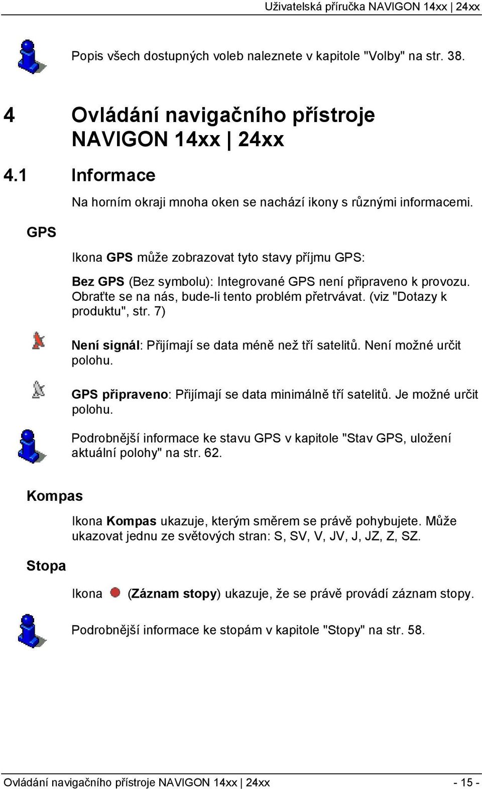 Obraťte se na nás, bude-li tento problém přetrvávat. (viz "Dotazy k produktu", str. 7) Není signál: Přijímají se data méně než tří satelitů. Není možné určit polohu.