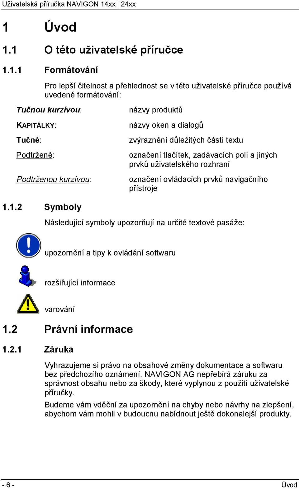 navigačního přístroje 1.1.2 Symboly Následující symboly upozorňují na určité textové pasáže: upozornění a tipy k ovládání softwaru rozšiřující informace varování 1.2 Právní informace 1.2.1 Záruka Vyhrazujeme si právo na obsahové změny dokumentace a softwaru bez předchozího oznámení.