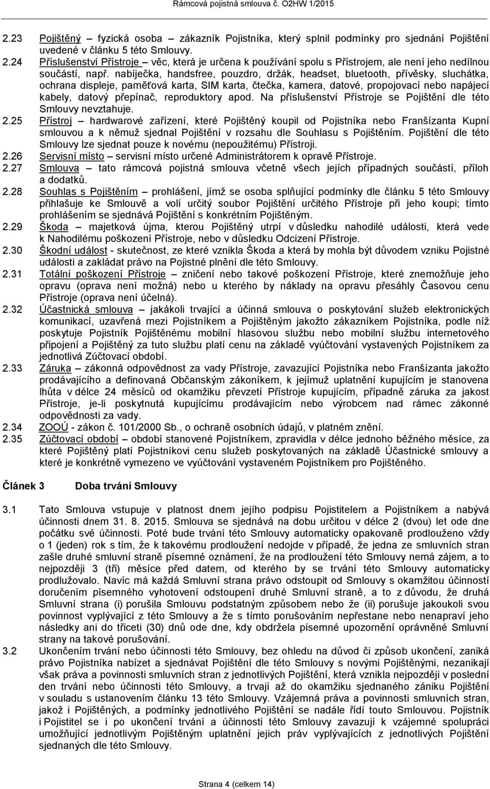 nabíječka, handsfree, pouzdro, držák, headset, bluetooth, přívěsky, sluchátka, ochrana displeje, paměťová karta, SIM karta, čtečka, kamera, datové, propojovací nebo napájecí kabely, datový přepínač,