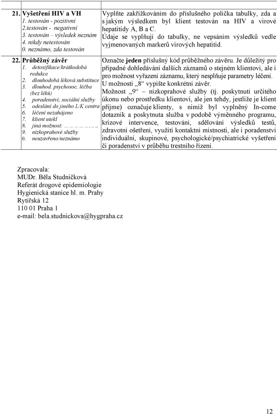 nízkoprahové služby 0. neuzavřeno/neznámo Vyplňte zakřížkováním do příslušného políčka tabulky, zda a s jakým výsledkem byl klient testován na HIV a virové hepatitidy A, B a C.