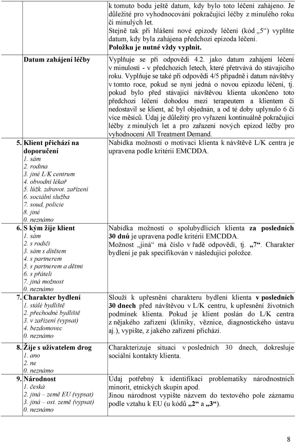 v zařízení (vypsat) 4. bezdomovec 8. Žije s uživatelem drog 1. ano 2. ne 9. Národnost 1. česká 2. jiná země EU (vypsat) 3. jiná ost.