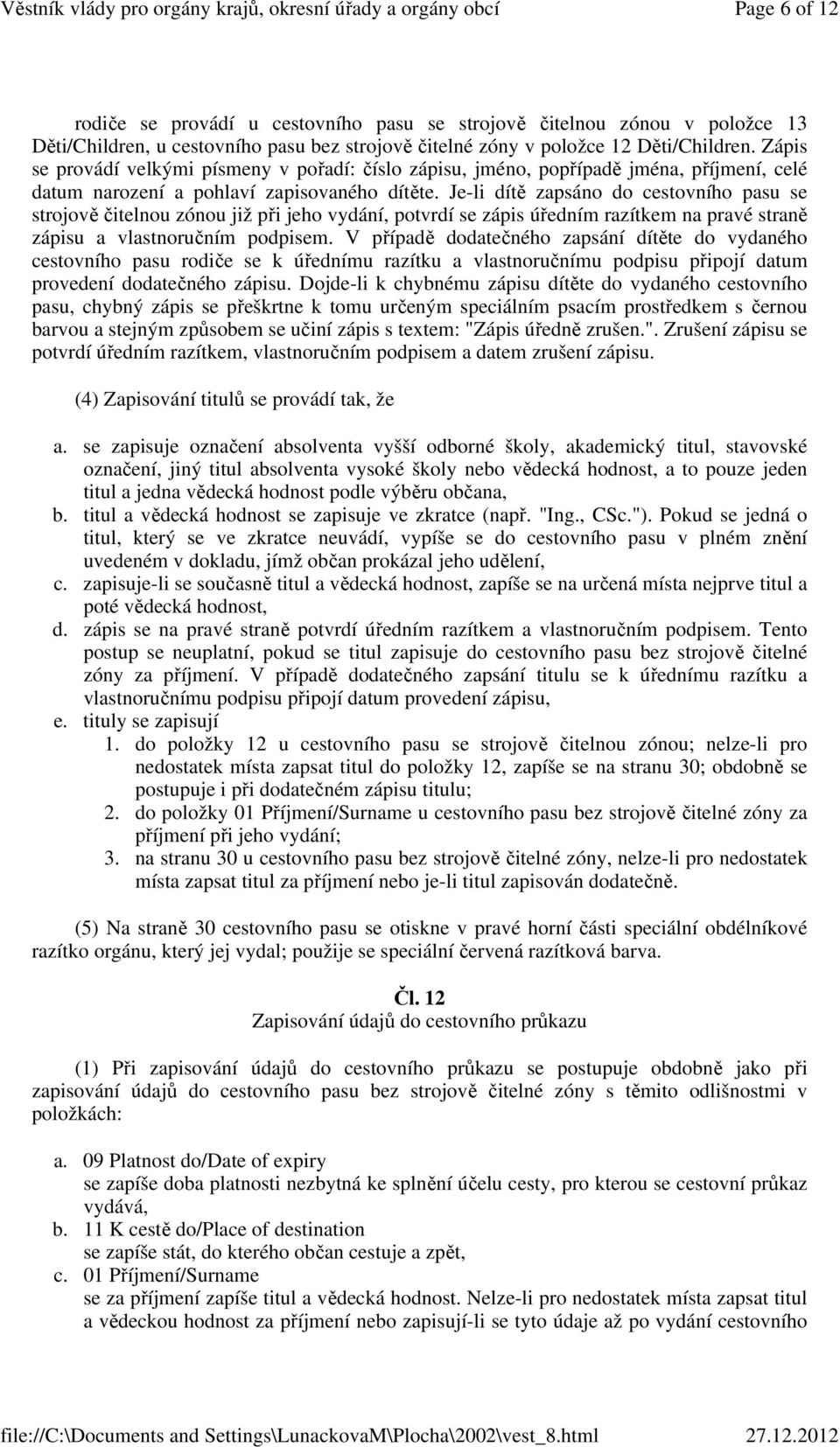 Je-li dítě zapsáno do cestovního pasu se strojově čitelnou zónou již při jeho vydání, potvrdí se zápis úředním razítkem na pravé straně zápisu a vlastnoručním podpisem.