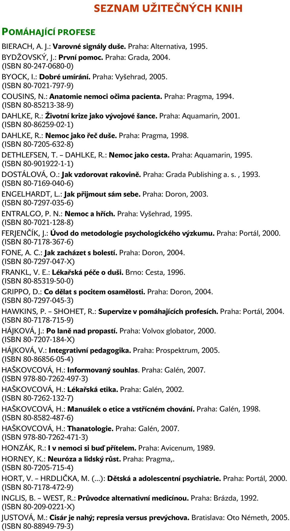 Praha: Aquamarin, 2001. (ISBN 80-86259-02-1) DAHLKE, R.: Nemoc jako řeč duše. Praha: Pragma, 1998. (ISBN 80-7205-632-8) DETHLEFSEN, T. DAHLKE, R.: Nemoc jako cesta. Praha: Aquamarin, 1995.